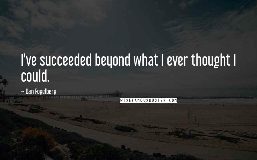 Dan Fogelberg Quotes: I've succeeded beyond what I ever thought I could.