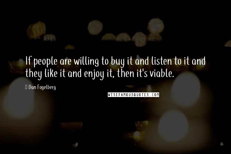 Dan Fogelberg Quotes: If people are willing to buy it and listen to it and they like it and enjoy it, then it's viable.