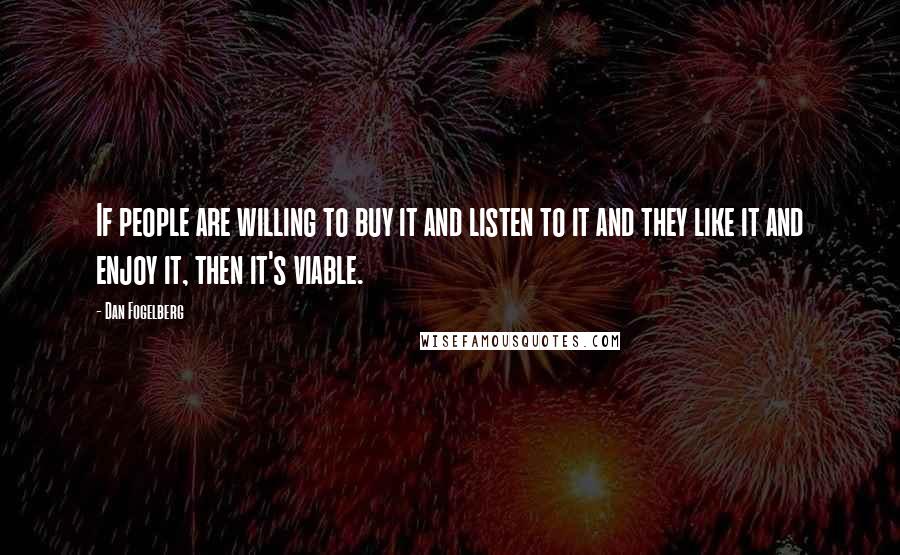 Dan Fogelberg Quotes: If people are willing to buy it and listen to it and they like it and enjoy it, then it's viable.