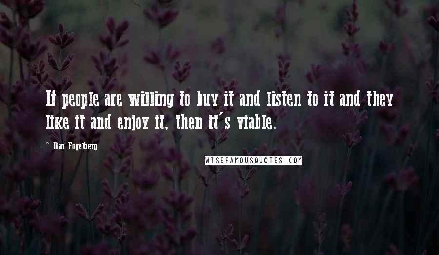 Dan Fogelberg Quotes: If people are willing to buy it and listen to it and they like it and enjoy it, then it's viable.