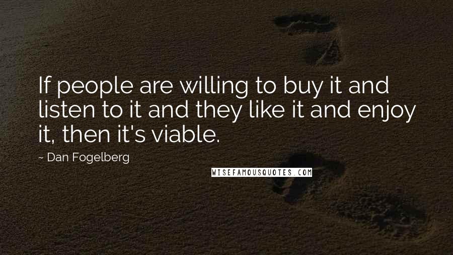 Dan Fogelberg Quotes: If people are willing to buy it and listen to it and they like it and enjoy it, then it's viable.