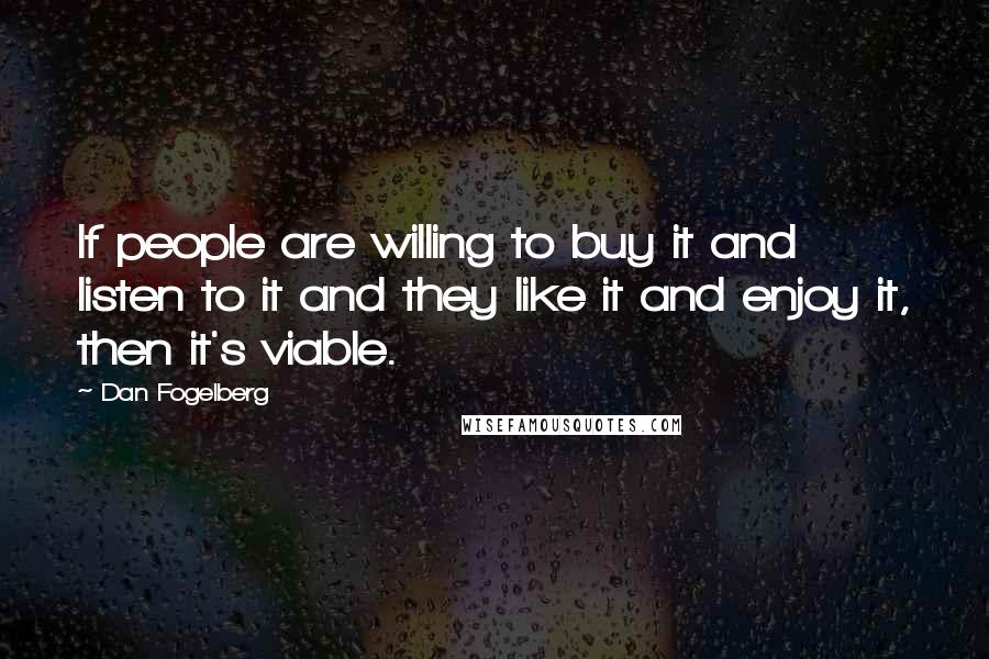 Dan Fogelberg Quotes: If people are willing to buy it and listen to it and they like it and enjoy it, then it's viable.