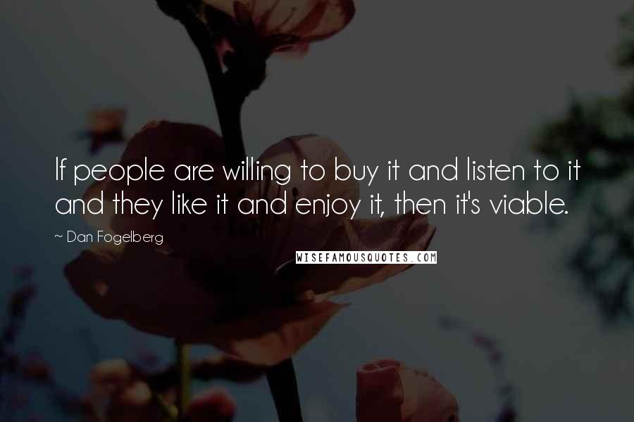 Dan Fogelberg Quotes: If people are willing to buy it and listen to it and they like it and enjoy it, then it's viable.