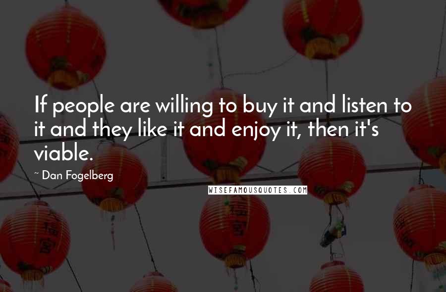 Dan Fogelberg Quotes: If people are willing to buy it and listen to it and they like it and enjoy it, then it's viable.