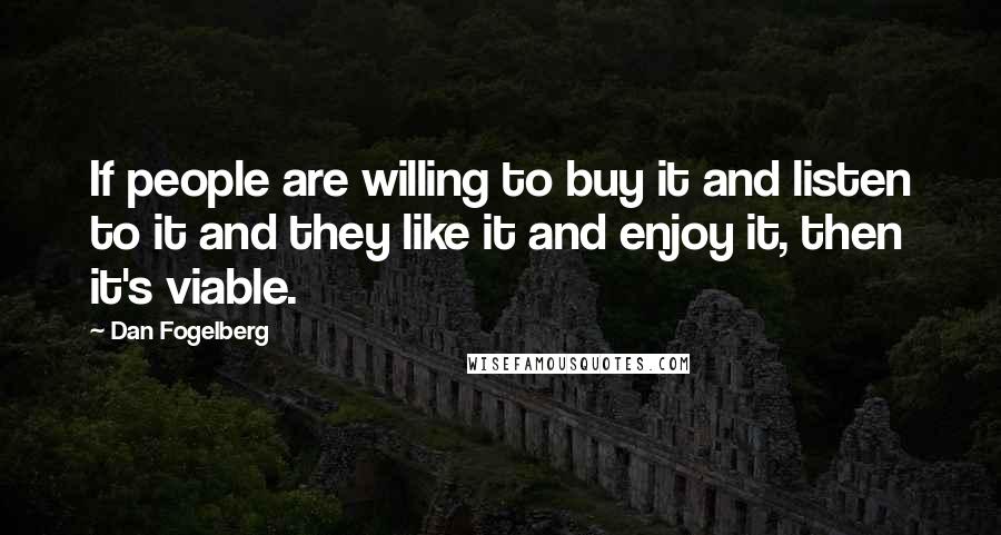 Dan Fogelberg Quotes: If people are willing to buy it and listen to it and they like it and enjoy it, then it's viable.