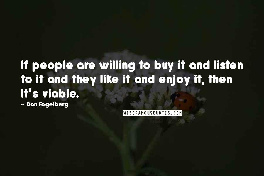 Dan Fogelberg Quotes: If people are willing to buy it and listen to it and they like it and enjoy it, then it's viable.