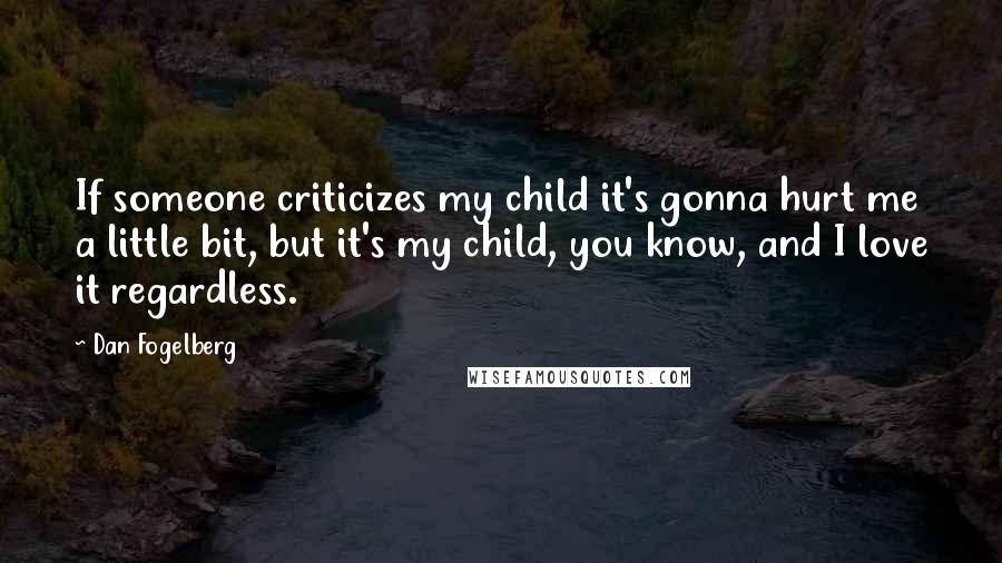 Dan Fogelberg Quotes: If someone criticizes my child it's gonna hurt me a little bit, but it's my child, you know, and I love it regardless.