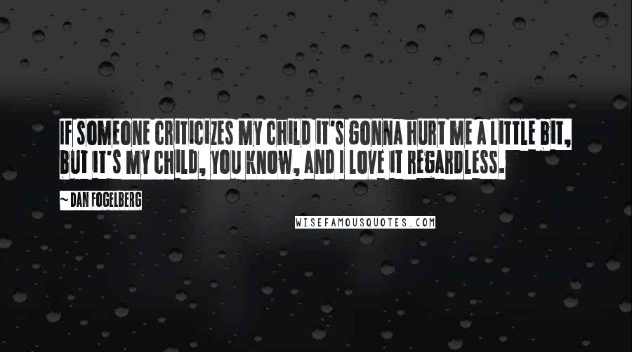 Dan Fogelberg Quotes: If someone criticizes my child it's gonna hurt me a little bit, but it's my child, you know, and I love it regardless.