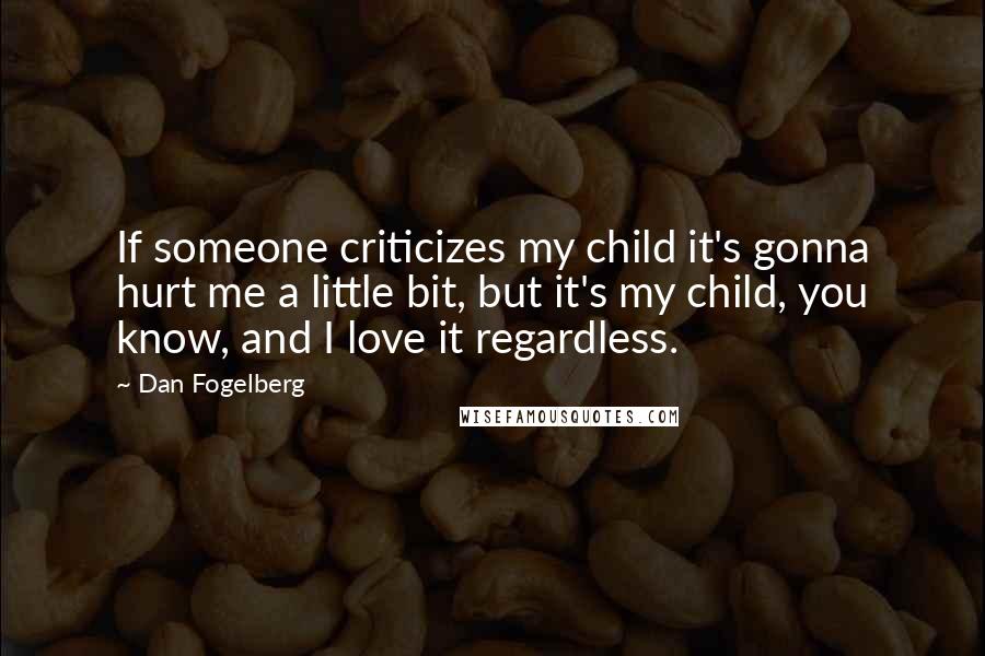 Dan Fogelberg Quotes: If someone criticizes my child it's gonna hurt me a little bit, but it's my child, you know, and I love it regardless.