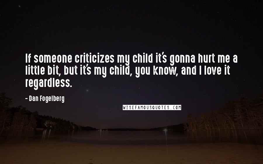 Dan Fogelberg Quotes: If someone criticizes my child it's gonna hurt me a little bit, but it's my child, you know, and I love it regardless.