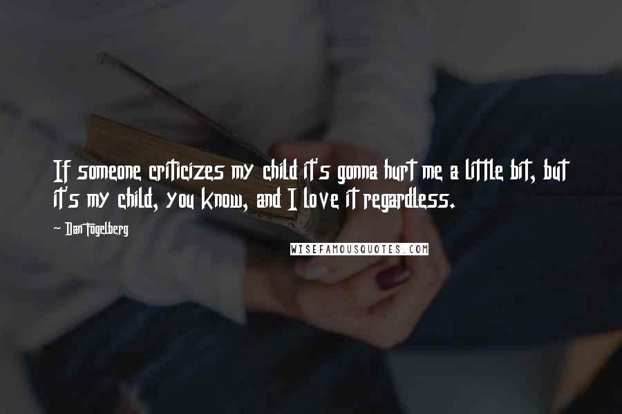 Dan Fogelberg Quotes: If someone criticizes my child it's gonna hurt me a little bit, but it's my child, you know, and I love it regardless.