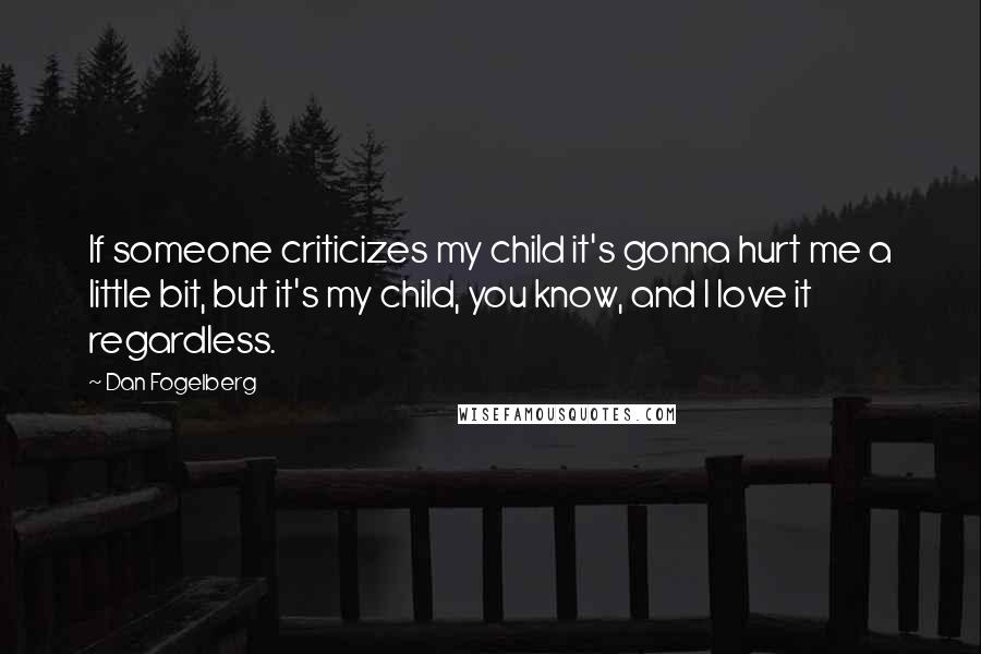 Dan Fogelberg Quotes: If someone criticizes my child it's gonna hurt me a little bit, but it's my child, you know, and I love it regardless.