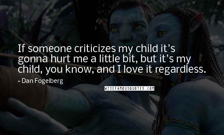 Dan Fogelberg Quotes: If someone criticizes my child it's gonna hurt me a little bit, but it's my child, you know, and I love it regardless.