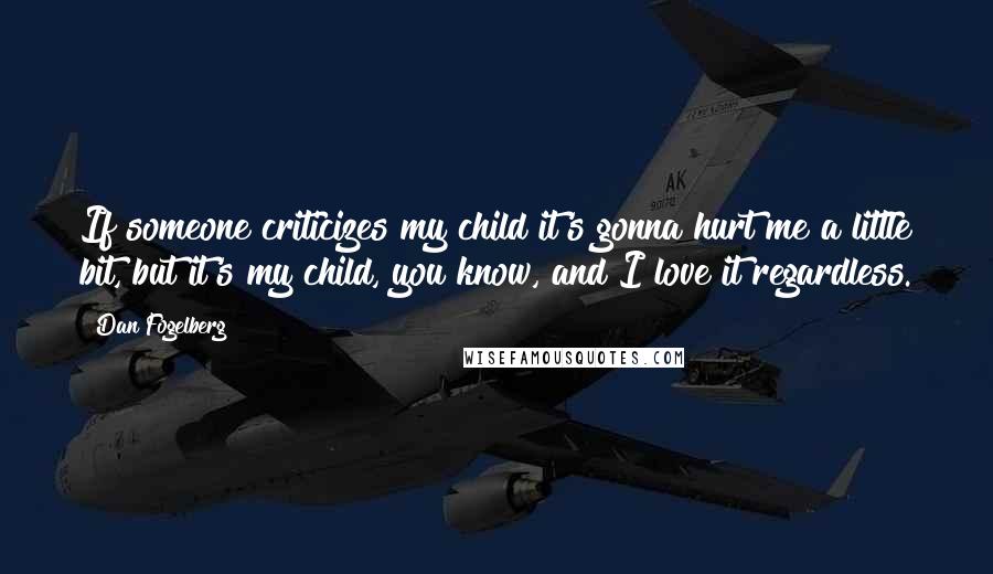 Dan Fogelberg Quotes: If someone criticizes my child it's gonna hurt me a little bit, but it's my child, you know, and I love it regardless.