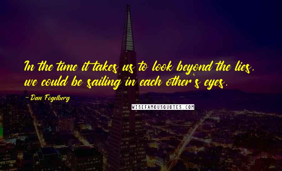 Dan Fogelberg Quotes: In the time it takes us to look beyond the lies, we could be sailing in each other's eyes.