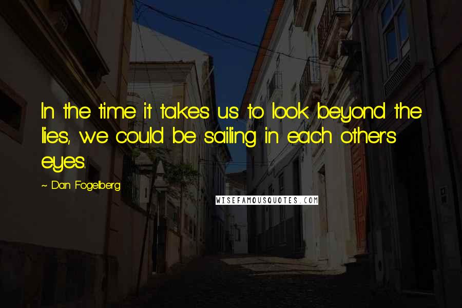 Dan Fogelberg Quotes: In the time it takes us to look beyond the lies, we could be sailing in each other's eyes.