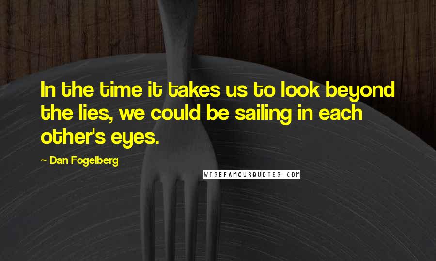 Dan Fogelberg Quotes: In the time it takes us to look beyond the lies, we could be sailing in each other's eyes.