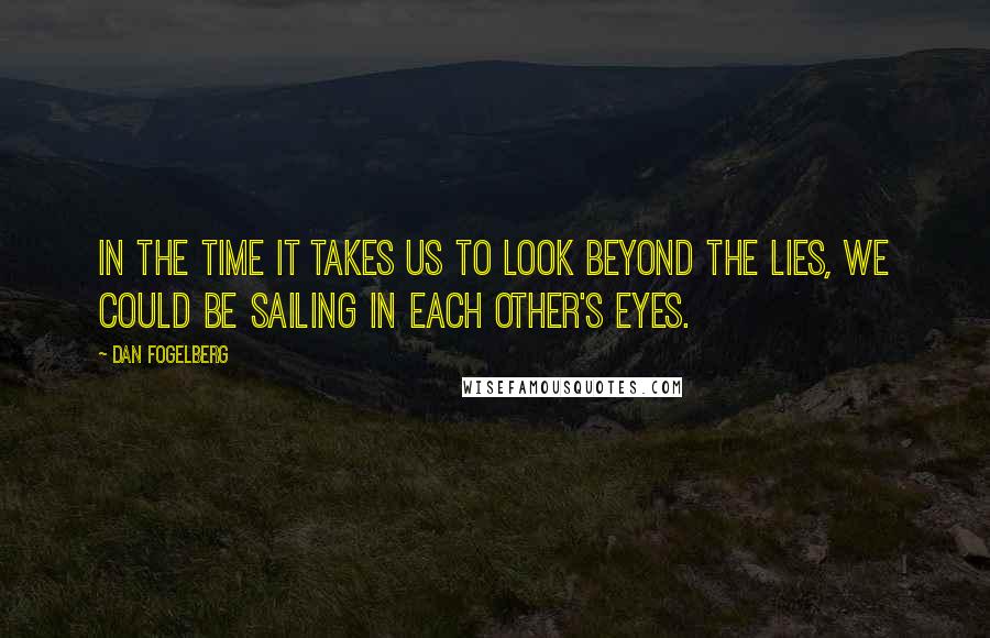 Dan Fogelberg Quotes: In the time it takes us to look beyond the lies, we could be sailing in each other's eyes.