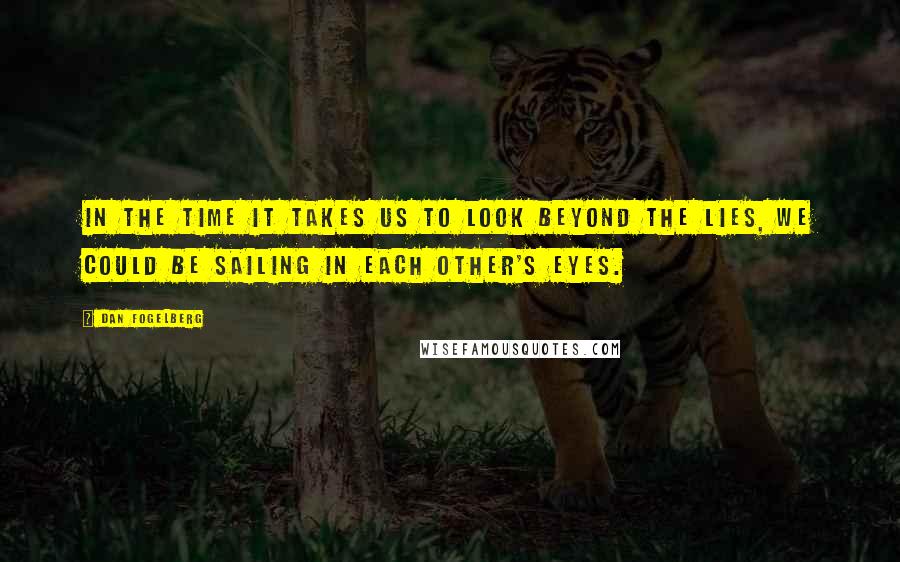 Dan Fogelberg Quotes: In the time it takes us to look beyond the lies, we could be sailing in each other's eyes.