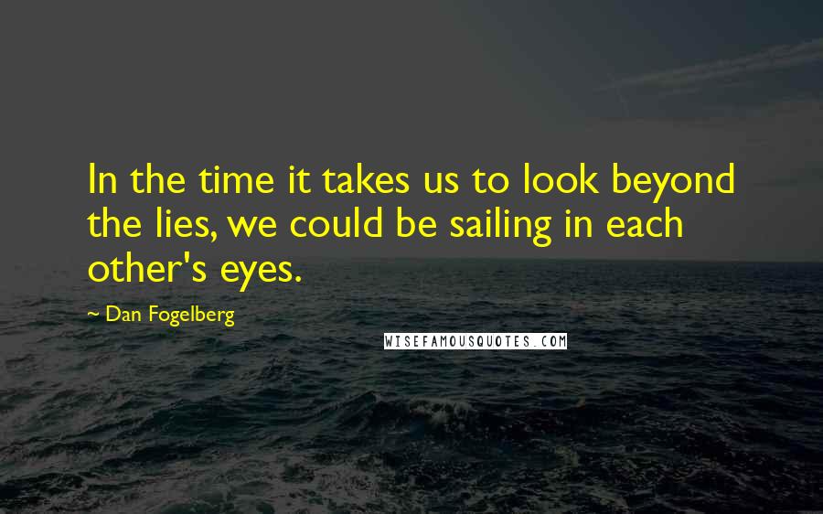 Dan Fogelberg Quotes: In the time it takes us to look beyond the lies, we could be sailing in each other's eyes.