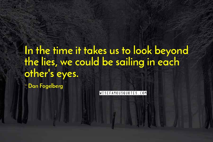 Dan Fogelberg Quotes: In the time it takes us to look beyond the lies, we could be sailing in each other's eyes.