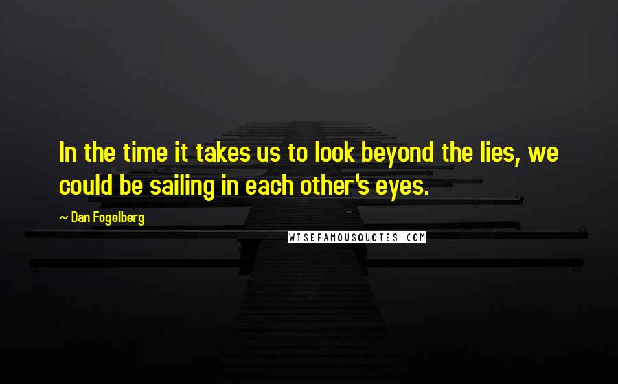 Dan Fogelberg Quotes: In the time it takes us to look beyond the lies, we could be sailing in each other's eyes.