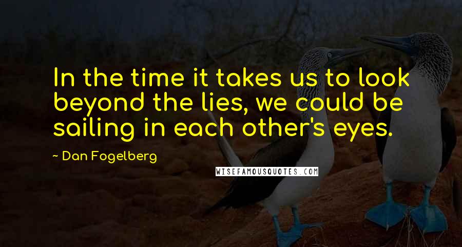 Dan Fogelberg Quotes: In the time it takes us to look beyond the lies, we could be sailing in each other's eyes.
