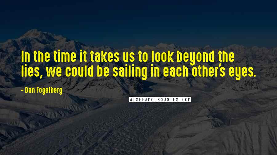 Dan Fogelberg Quotes: In the time it takes us to look beyond the lies, we could be sailing in each other's eyes.
