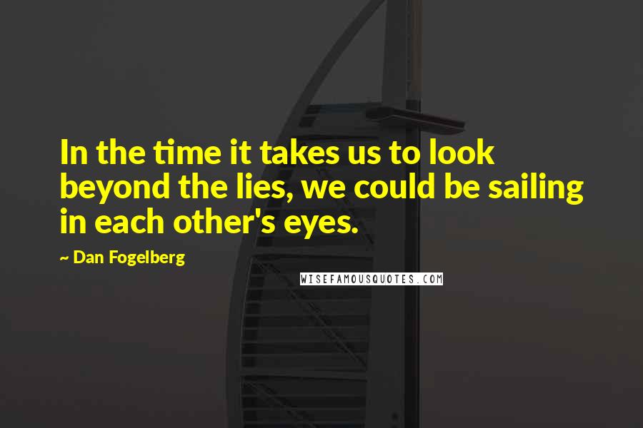 Dan Fogelberg Quotes: In the time it takes us to look beyond the lies, we could be sailing in each other's eyes.