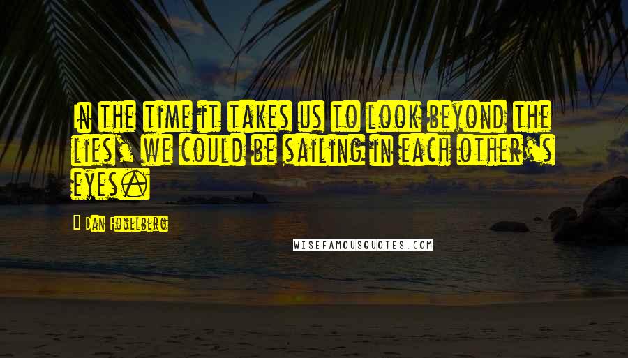 Dan Fogelberg Quotes: In the time it takes us to look beyond the lies, we could be sailing in each other's eyes.