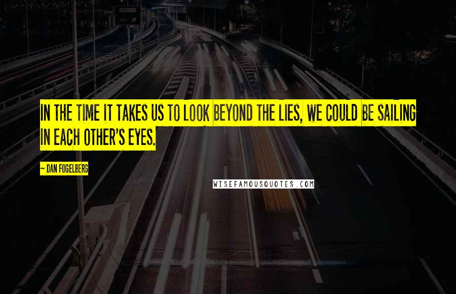 Dan Fogelberg Quotes: In the time it takes us to look beyond the lies, we could be sailing in each other's eyes.