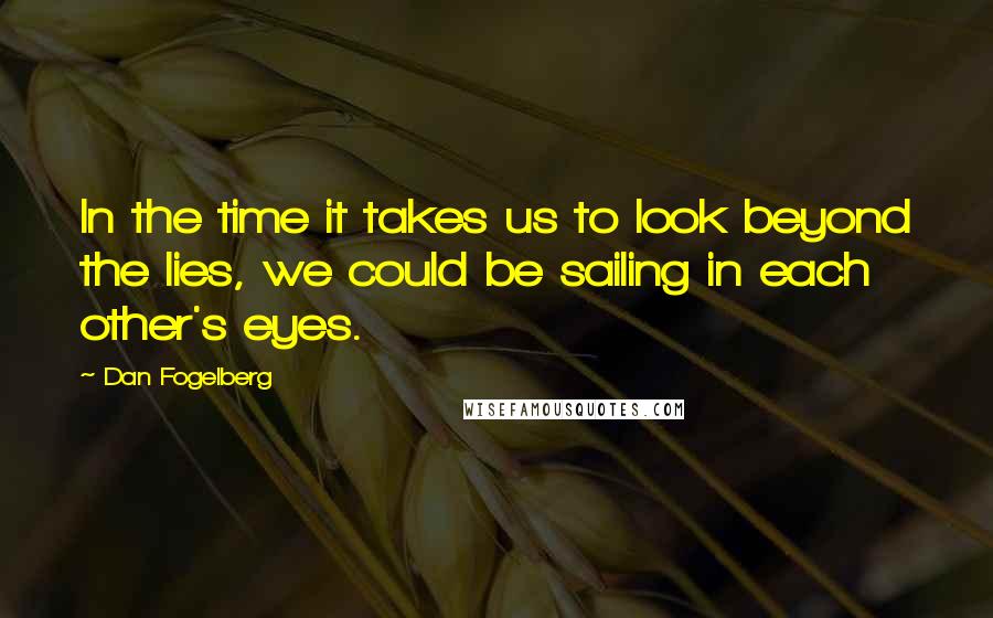 Dan Fogelberg Quotes: In the time it takes us to look beyond the lies, we could be sailing in each other's eyes.