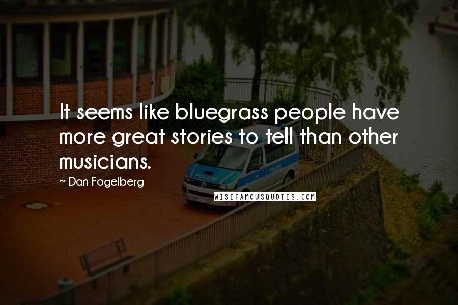 Dan Fogelberg Quotes: It seems like bluegrass people have more great stories to tell than other musicians.