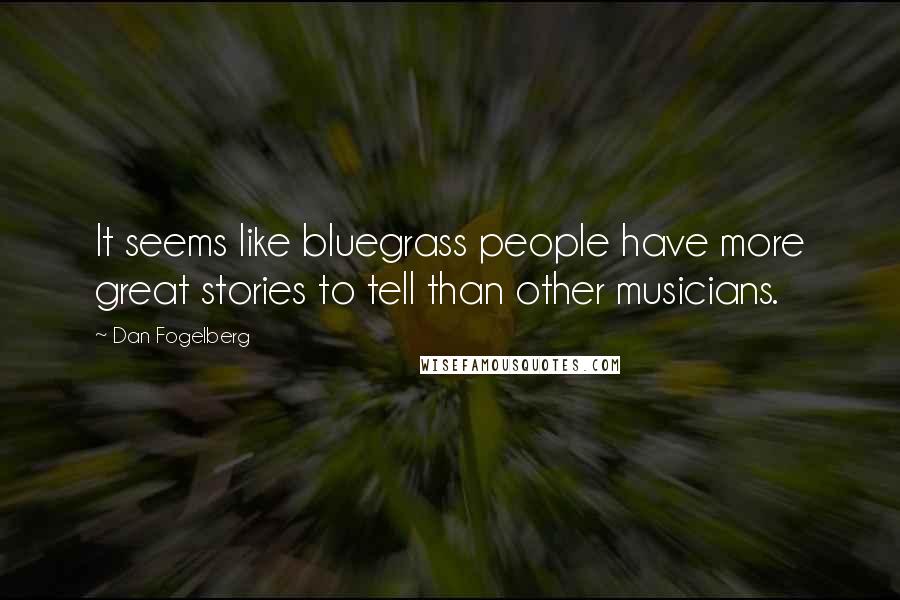 Dan Fogelberg Quotes: It seems like bluegrass people have more great stories to tell than other musicians.