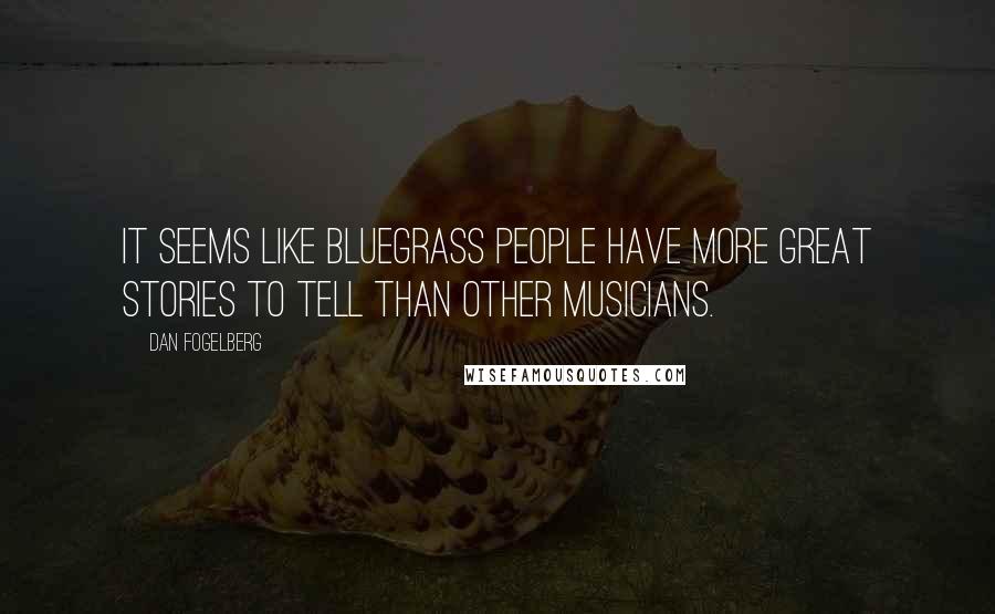 Dan Fogelberg Quotes: It seems like bluegrass people have more great stories to tell than other musicians.