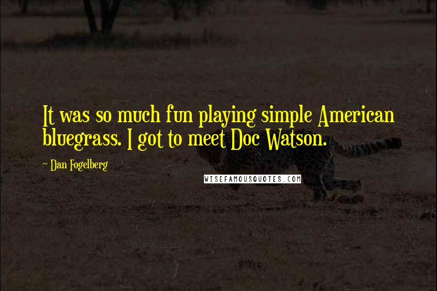 Dan Fogelberg Quotes: It was so much fun playing simple American bluegrass. I got to meet Doc Watson.