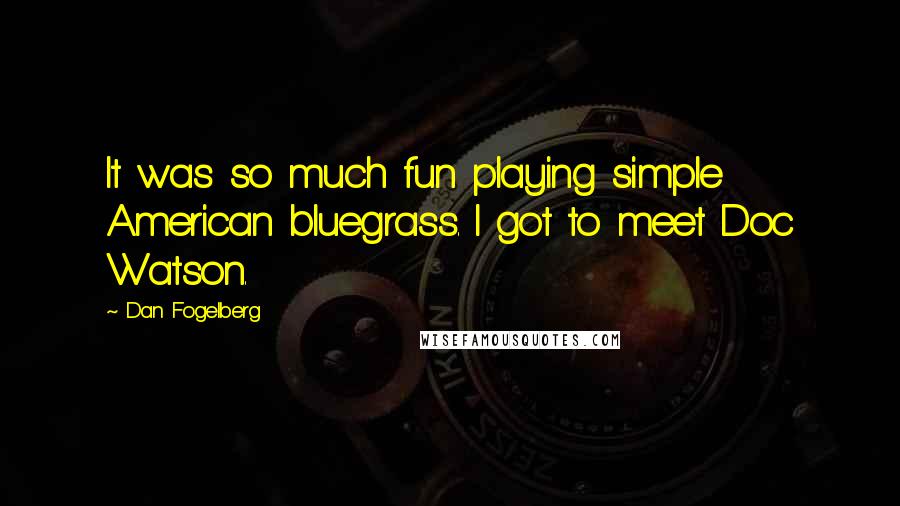Dan Fogelberg Quotes: It was so much fun playing simple American bluegrass. I got to meet Doc Watson.