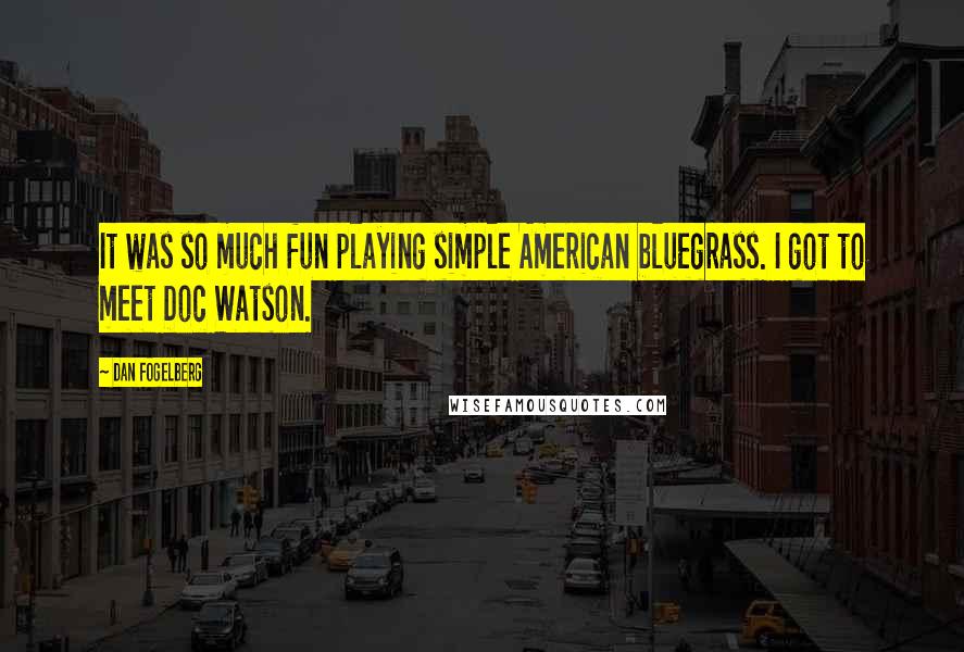 Dan Fogelberg Quotes: It was so much fun playing simple American bluegrass. I got to meet Doc Watson.