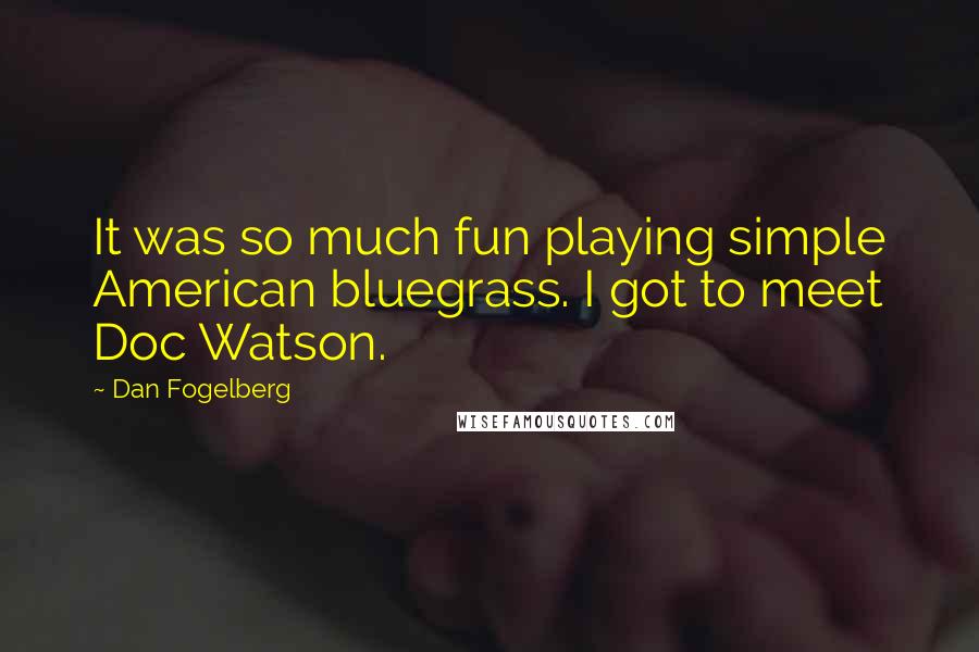 Dan Fogelberg Quotes: It was so much fun playing simple American bluegrass. I got to meet Doc Watson.