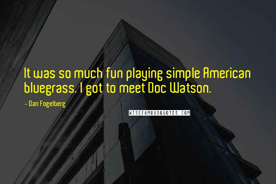 Dan Fogelberg Quotes: It was so much fun playing simple American bluegrass. I got to meet Doc Watson.