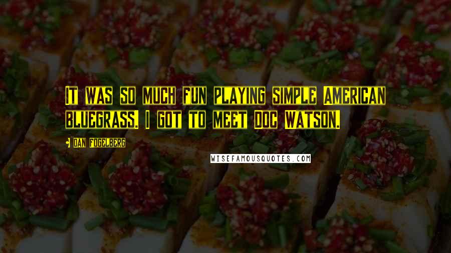 Dan Fogelberg Quotes: It was so much fun playing simple American bluegrass. I got to meet Doc Watson.
