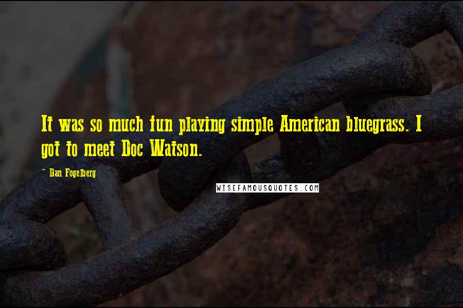 Dan Fogelberg Quotes: It was so much fun playing simple American bluegrass. I got to meet Doc Watson.
