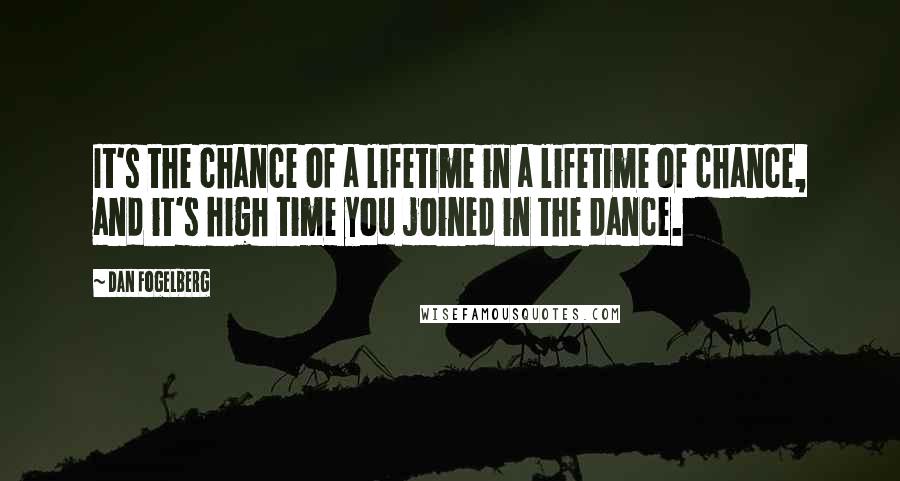 Dan Fogelberg Quotes: It's the chance of a lifetime in a lifetime of chance, and it's high time you joined in the dance.