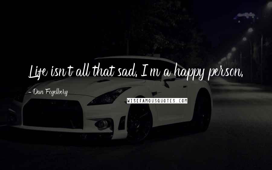 Dan Fogelberg Quotes: Life isn't all that sad. I'm a happy person.