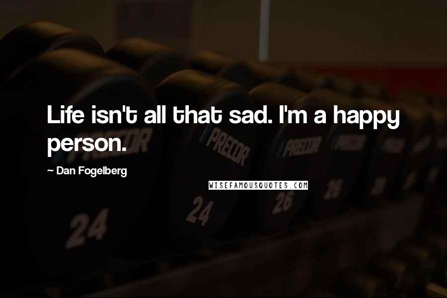 Dan Fogelberg Quotes: Life isn't all that sad. I'm a happy person.