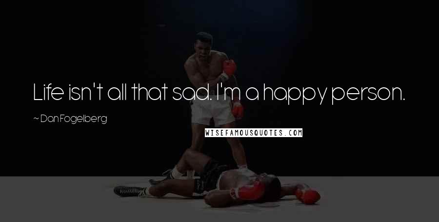 Dan Fogelberg Quotes: Life isn't all that sad. I'm a happy person.