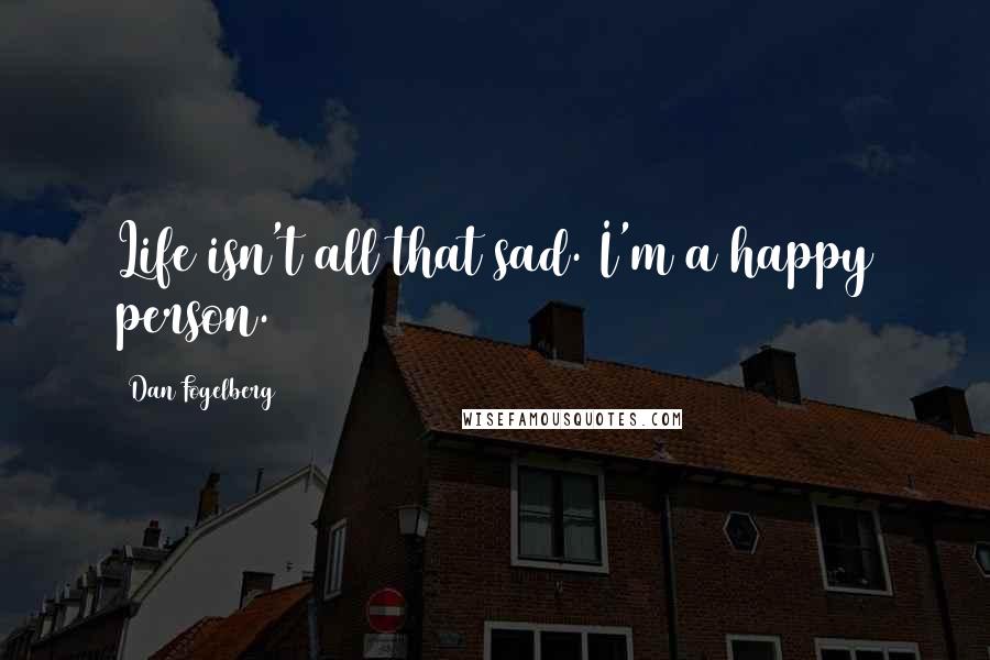 Dan Fogelberg Quotes: Life isn't all that sad. I'm a happy person.