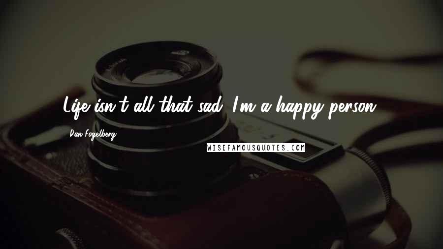 Dan Fogelberg Quotes: Life isn't all that sad. I'm a happy person.