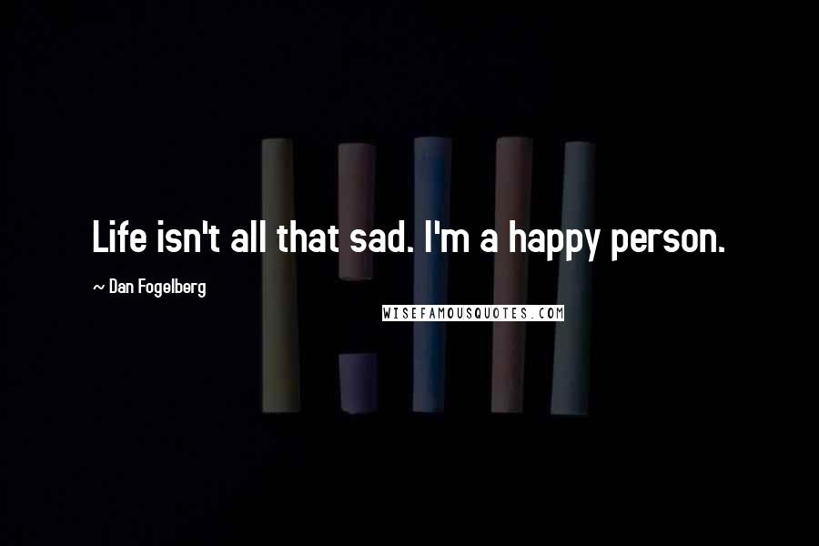 Dan Fogelberg Quotes: Life isn't all that sad. I'm a happy person.