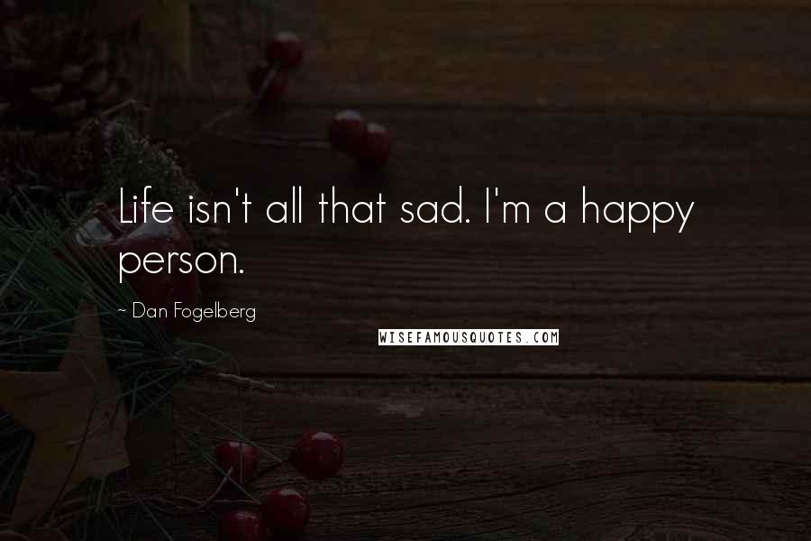 Dan Fogelberg Quotes: Life isn't all that sad. I'm a happy person.